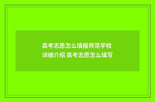 高考志愿怎么填报师范学校 详细介绍 高考志愿怎么填写