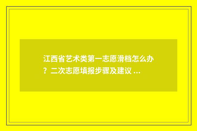 江西省艺术类第一志愿滑档怎么办？二次志愿填报步骤及建议 2021年江西省艺术类