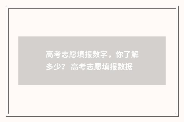 高考志愿填报数字,你了解多少? 高考志愿填报数据
