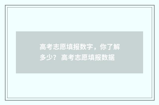 高考志愿填报数字，你了解多少？ 高考志愿填报数据