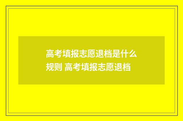 高考填报志愿退档是什么规则 高考填报志愿退档