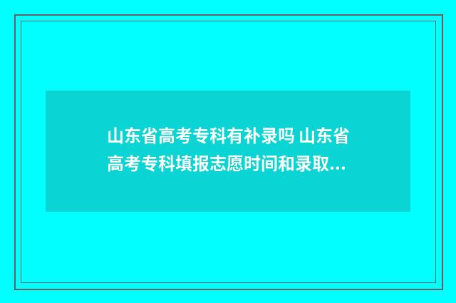 山东省高考专科有补录吗 山东省高考专科填报志愿时间和录取时间