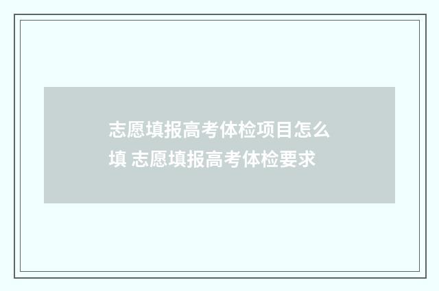 志愿填报高考体检项目怎么填 志愿填报高考体检要求