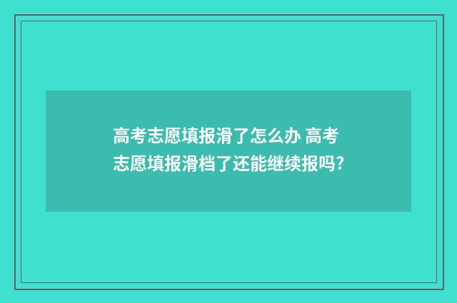 高考志愿填报滑了怎么办 高考志愿填报滑档了还能继续报吗?