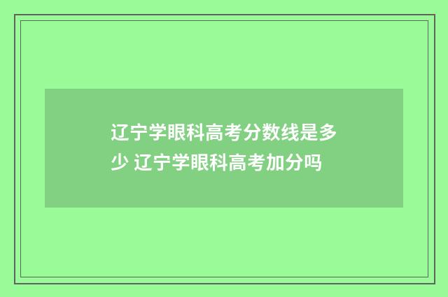 辽宁学眼科高考分数线是多少 辽宁学眼科高考加分吗