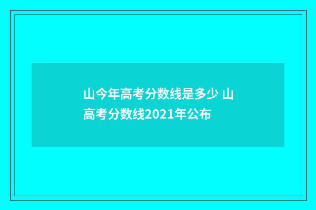 山今年高考分数线是多少 山高考分数线2021年公布