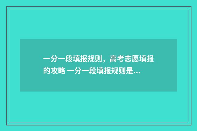 一分一段填报规则，高考志愿填报的攻略 一分一段填报规则是什么