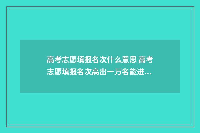 高考志愿填报名次什么意思 高考志愿填报名次高出一万名能进吗