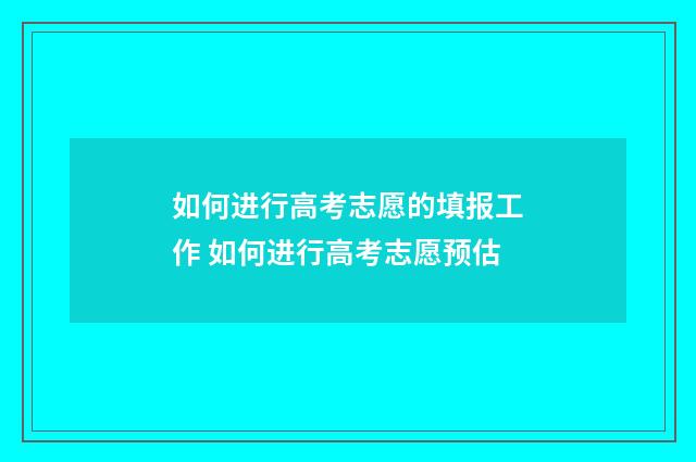 如何进行高考志愿的填报工作 如何进行高考志愿预估