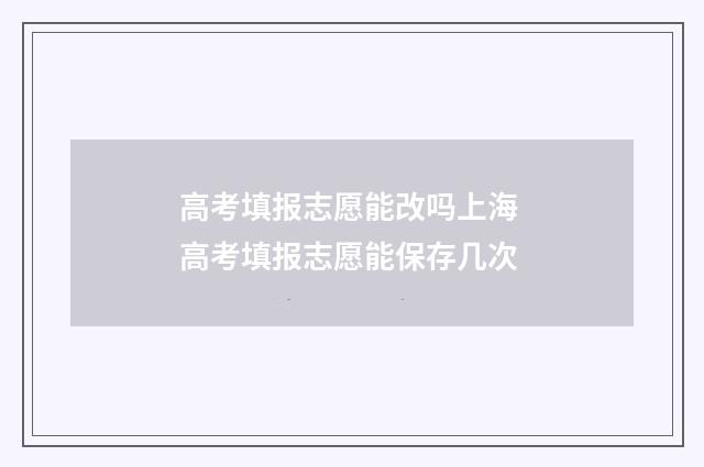 高考填报志愿能改吗上海 高考填报志愿能保存几次