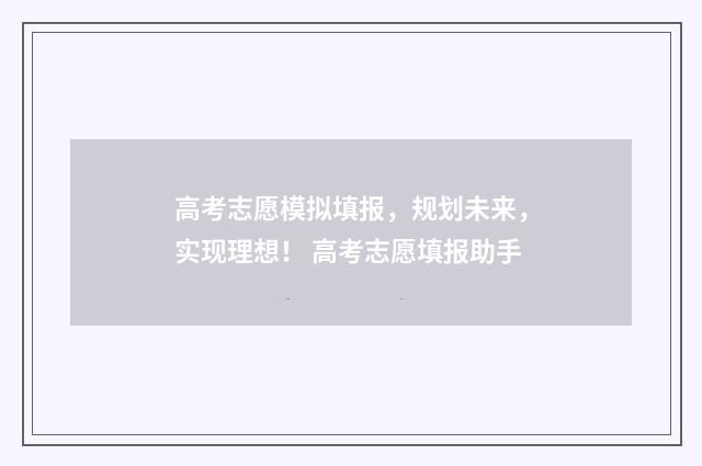 高考志愿模拟填报，规划未来，实现理想！ 高考志愿填报助手