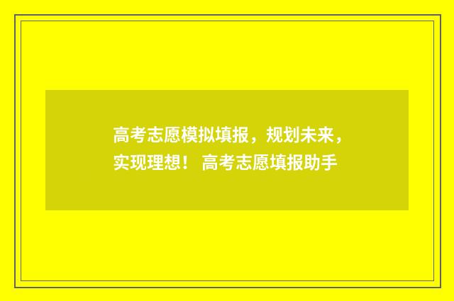 高考志愿模拟填报，规划未来，实现理想！ 高考志愿填报助手