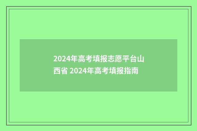 2024年高考填报志愿平台山西省 2024年高考填报指南