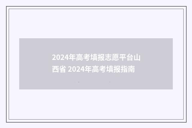 2024年高考填报志愿平台山西省 2024年高考填报指南