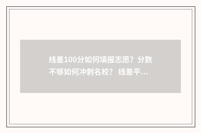 线差100分如何填报志愿？分数不够如何冲刺名校？ 线差平均分怎么算