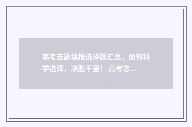 高考志愿填报选择题汇总，如何科学选择，决胜千里！ 高考志愿填报选好会怎样