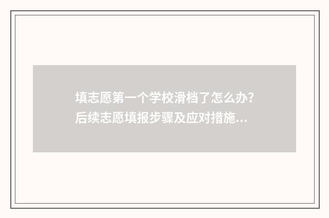 填志愿第一个学校滑档了怎么办？后续志愿填报步骤及应对措施解析 填志愿第一个学校不录取退档之后后面还可以录不