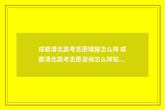 成都清北高考志愿填报怎么样 成都清北高考志愿咨询怎么样知乎