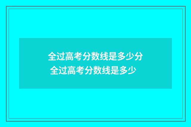 全过高考分数线是多少分 全过高考分数线是多少