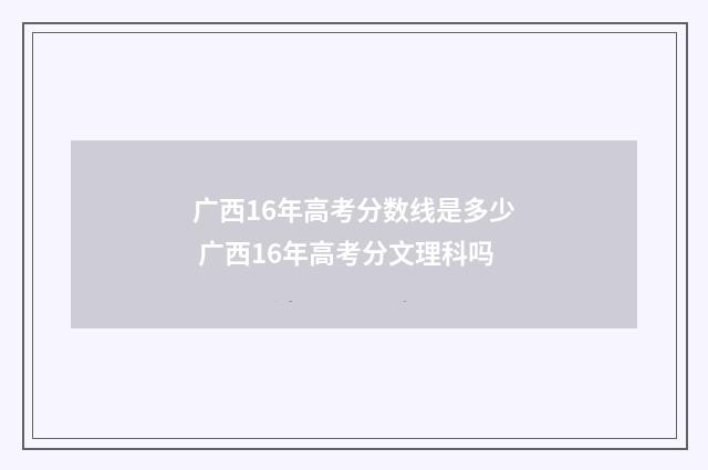 广西16年高考分数线是多少 广西16年高考分文理科吗