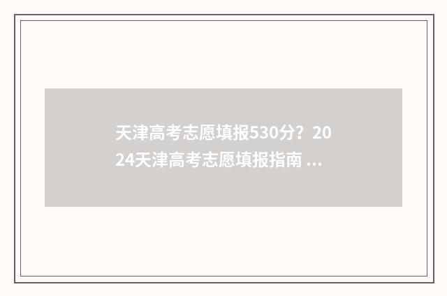 天津高考志愿填报530分?2024天津高考志愿填报指南 天津高考志愿填报规则