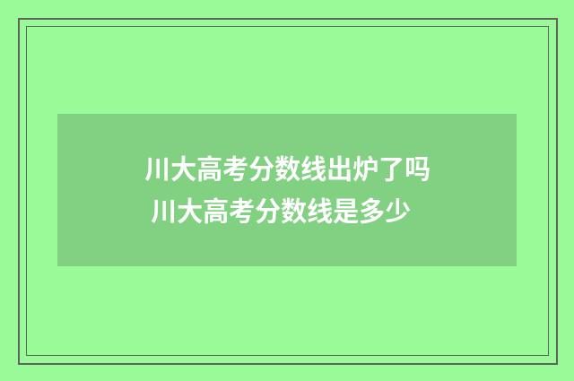 川大高考分数线出炉了吗 川大高考分数线是多少