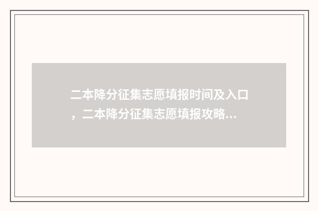 二本降分征集志愿填报时间及入口,二本降分征集志愿填报攻略 二本降分补录2021