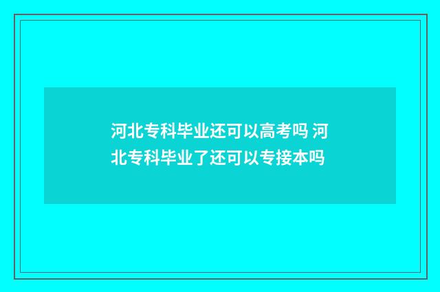 河北专科毕业还可以高考吗 河北专科毕业了还可以专接本吗