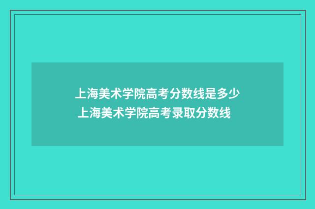 上海美术学院高考分数线是多少 上海美术学院高考录取分数线
