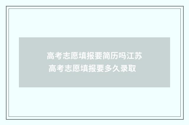 高考志愿填报要简历吗江苏 高考志愿填报要多久录取