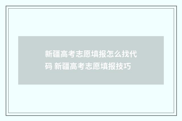 新疆高考志愿填报怎么找代码 新疆高考志愿填报技巧