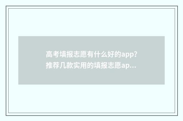 高考填报志愿有什么好的app？推荐几款实用的填报志愿app 高考填报志愿有服从调剂吗