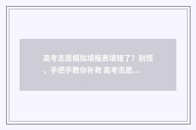 高考志愿模拟填报表填错了？别慌，手把手教你补救 高考志愿模拟填报表样本