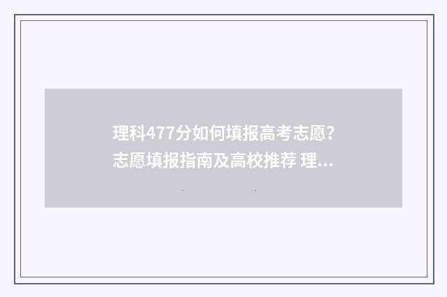 理科477分如何填报高考志愿？志愿填报指南及高校推荐 理科417分怎样报