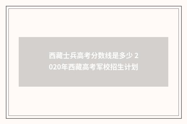 西藏士兵高考分数线是多少 2020年西藏高考军校招生计划