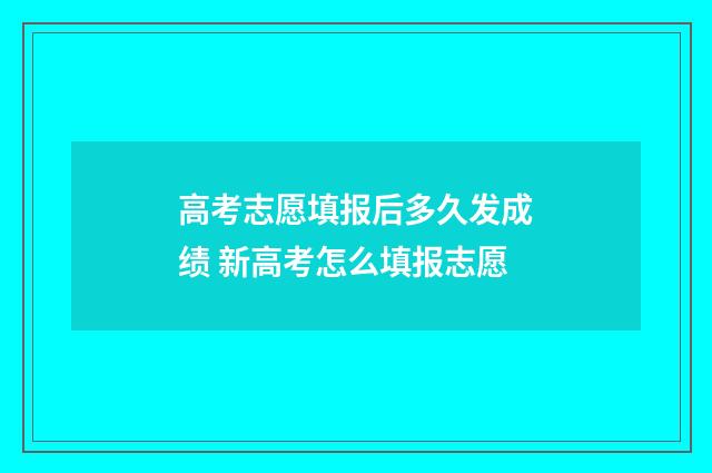 高考志愿填报后多久发成绩 新高考怎么填报志愿