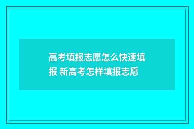 高考填报志愿怎么快速填报 新高考怎样填报志愿