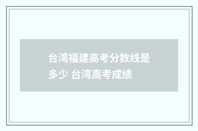 台湾福建高考分数线是多少 台湾高考成绩