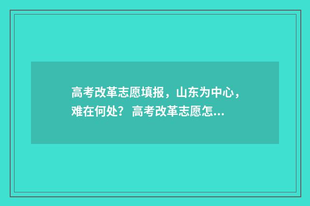 高考改革志愿填报，山东为中心，难在何处？ 高考改革志愿怎么填