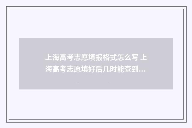上海高考志愿填报格式怎么写 上海高考志愿填好后几时能查到?