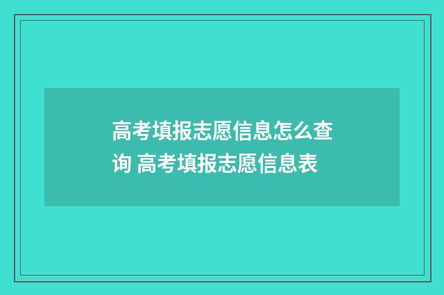高考填报志愿信息怎么查询 高考填报志愿信息表