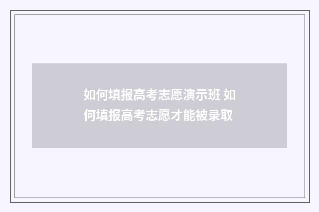如何填报高考志愿演示班 如何填报高考志愿才能被录取