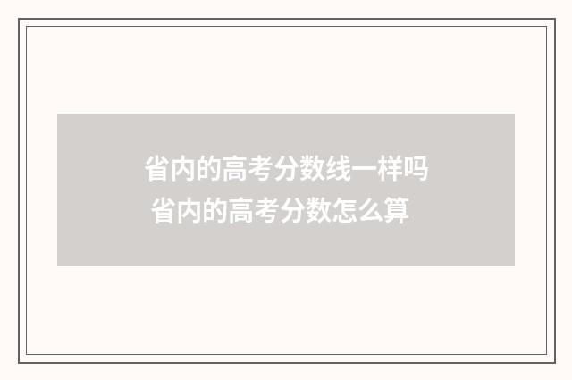 省内的高考分数线一样吗 省内的高考分数怎么算