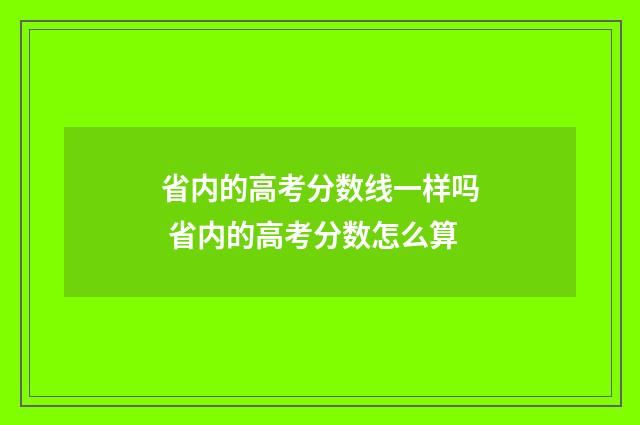 省内的高考分数线一样吗 省内的高考分数怎么算