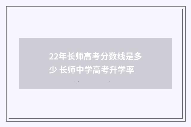 22年长师高考分数线是多少 长师中学高考升学率