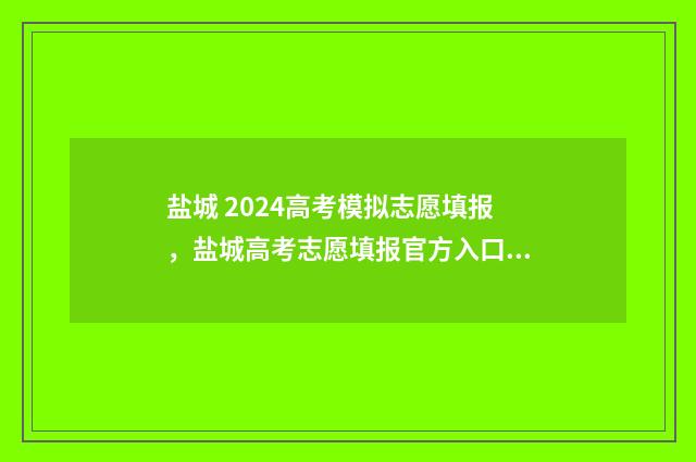 盐城 2024高考模拟志愿填报，盐城高考志愿填报官方入口及时间 2020盐城高考二模