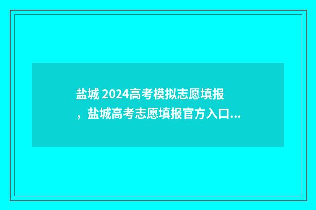 盐城 2024高考模拟志愿填报，盐城高考志愿填报官方入口及时间 2020盐城高考二模