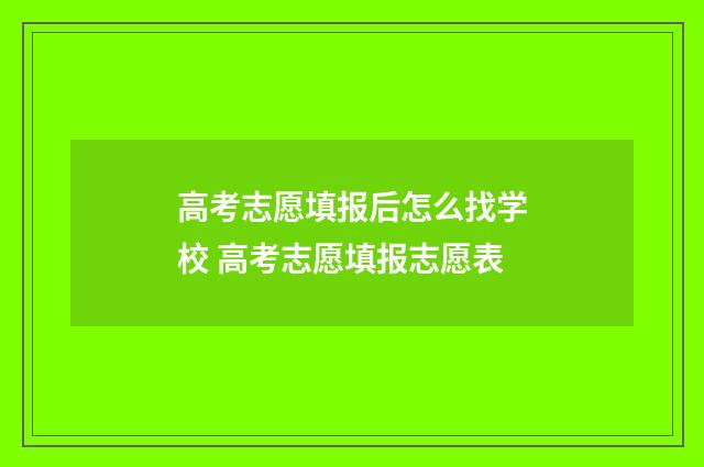 高考志愿填报后怎么找学校 高考志愿填报志愿表