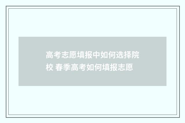 高考志愿填报中如何选择院校 春季高考如何填报志愿