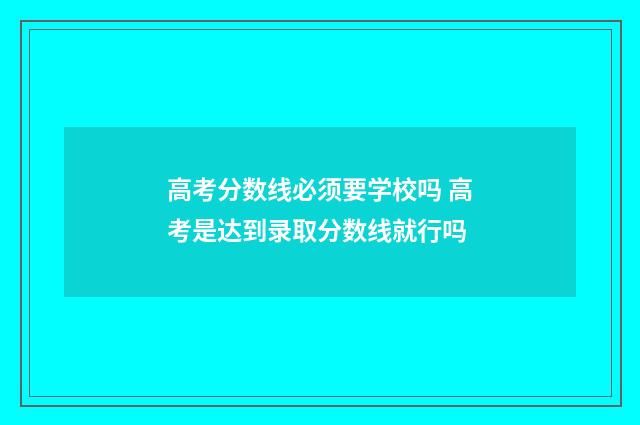 高考分数线必须要学校吗 高考是达到录取分数线就行吗
